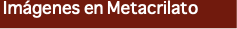 &nbsp;Imágenes en Metacrilato 