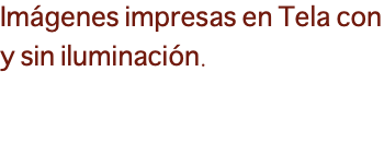 Imágenes impresas en Tela con y sin iluminación.