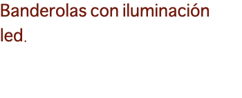 Banderolas con iluminación led.