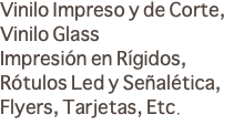 Vinilo Impreso y de Corte, Vinilo Glass Impresión en Rígidos, Rótulos Led y Señalética, Flyers, Tarjetas, Etc.
